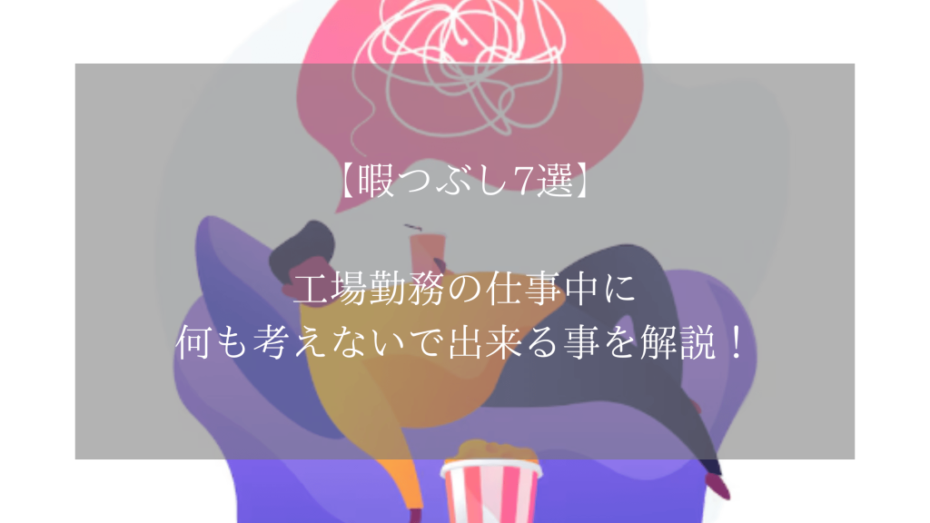 【暇つぶし7選】工場勤務の仕事中に何も考えないで出来る事を解説！